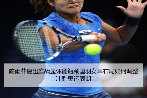 陈雨菲复出连战显体能瓶颈国羽女单布局如何调整冲刺奥运周期