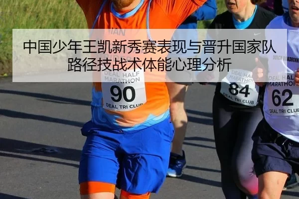 中国少年王凯新秀赛表现与晋升国家队路径技战术体能心理分析