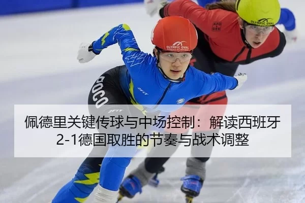 佩德里关键传球与中场控制：解读西班牙2-1德国取胜的节奏与战术调整